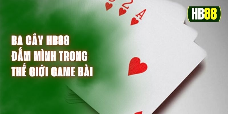 Ba Cây HB88 - Đắm Mình Trong Thế Giới Game Bài