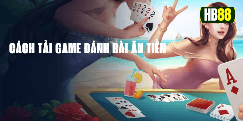 Hướng dẫn cách tải game đánh bài ăn tiền chi tiết tại HB88