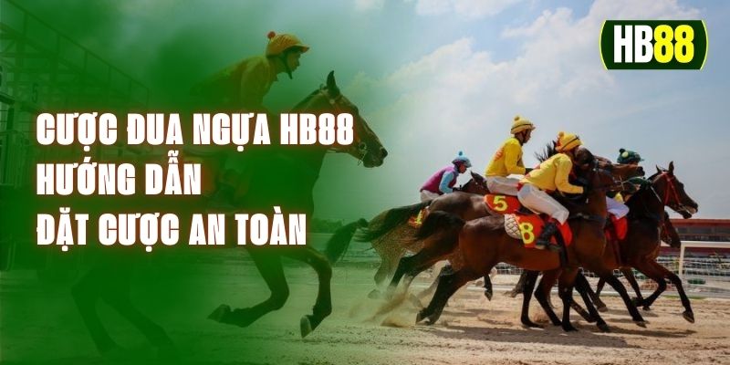 Cược Đua Ngựa HB88 – Hướng Dẫn Đặt Cược An Toàn