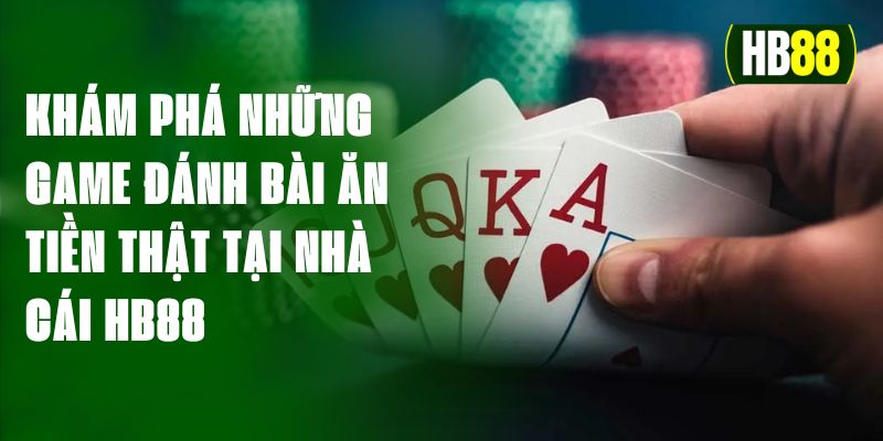 Khám Phá Những Game Đánh Bài Ăn Tiền Thật Tại Nhà Cái HB88