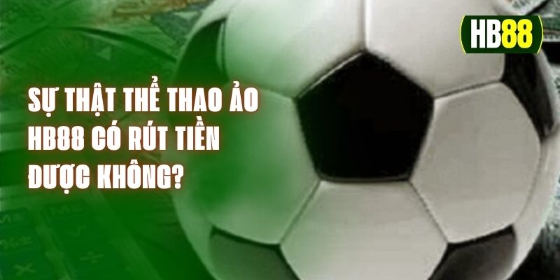 Sự Thật Thể Thao Ảo HB88 Có Rút Tiền Được Không?