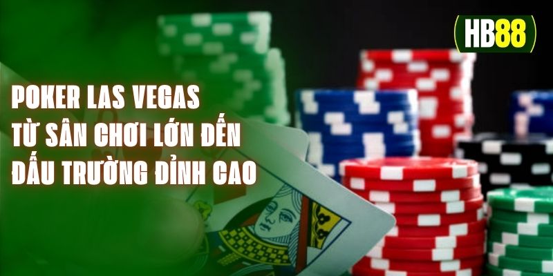 Poker Las Vegas - Từ Sân Chơi Lớn Đến Đấu Trường Đỉnh Cao