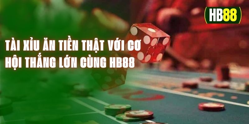 Tài Xỉu Ăn Tiền Thật Với Cơ Hội Thắng Lớn Cùng Hb88